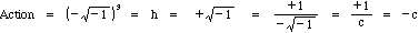 Action = (- sq.rt. -1)^3 = h = + sq.rt. -1 = +1 / - sq.rt. -1 = +1 / c = -c