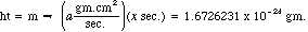 ht = m, implies that (a * gm.cm.^2 / sec.)(x sec.) = 1.6726231 x 10^-24 gm.