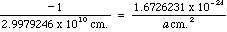 -1 / 2.9979246 x 10^10 cm. = 1.6726231 x 10^-24 / a * cm.^2