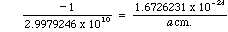 -1 / 2.9979246 x 10^10 = 1.6726231 x 10^-24 / a * cm.