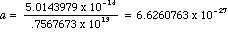 a = 5.0143979 x 10^-14 / 0.7567673 x 10^13 - 6.6260763 x 10^-27